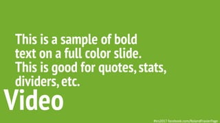 This is a sample of bold
text on a full color slide.
This is good for quotes,stats,
dividers,etc.
Video #tcs2017 facebook.com/RolandFrasierPage
 