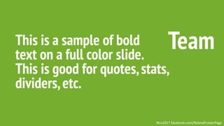 This is a sample of bold
text on a full color slide.
This is good for quotes,stats,
dividers,etc.
Team
#tcs2017 facebook.com/RolandFrasierPage
 