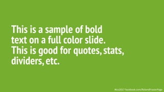 This is a sample of bold
text on a full color slide.
This is good for quotes,stats,
dividers,etc.
#tcs2017 facebook.com/RolandFrasierPage
 