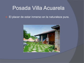 Posada Villa Acuarela
 El placer de estar inmerso en la naturaleza pura.
 