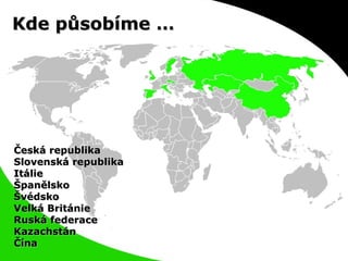 Kde působíme … Česká republika Slovenská republika Itálie Španělsko Švédsko Velká Británie Ruská federace Kazachstán Čína 