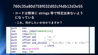 760c35a80d758f032d02cf4db12d3e55
• コードは簡単に strings 等で特定出来ないよう
になっている
• これ、何がしたいか分かりますか？
 