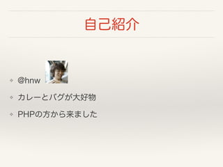 自己紹介
❖ @hnw
❖ カレーとバグが大好物
❖ PHPの方から来ました
 