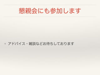 懇親会にも参加します
❖ アドバイス・雑談などお待ちしております
 