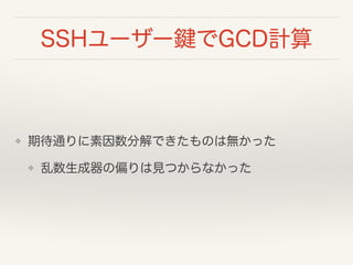 SSHユーザー鍵でGCD計算
❖ 期待通りに素因数分解できたものは無かった
❖ 乱数生成器の偏りは見つからなかった
 