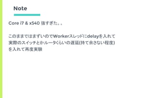 Note
Core i7 & x540 強すぎた。。
このままではまずいのでWorkerスレッドにdelayを入れて
実際のスイッチとかルータくらいの遅延(持て余さない程度)
を入れて再度実験
 