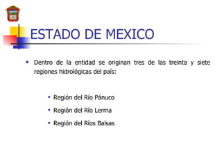 ESTADO DE MEXICO Dentro de la entidad se originan tres de las treinta y siete regiones hidrológicas del país: Región del Río Pánuco Región del Río Lerma  Región del Ríos Balsas 
