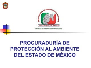 PROCURADURÍA DE PROTECCIÓN AL AMBIENTE DEL ESTADO DE MÉXICO   