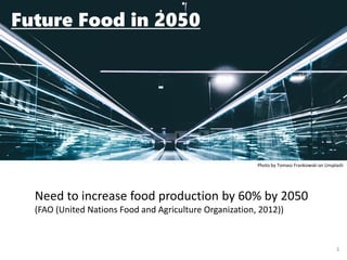 3
Photo by Tomasz Frankowski on Unsplash
Future Food in 2050
Need to increase food production by 60% by 2050
(FAO (United Nations Food and Agriculture Organization, 2012))
 