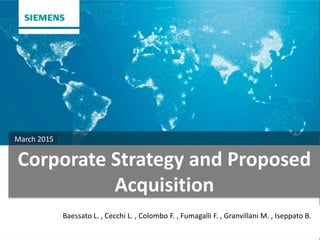 Corporate Strategy and Proposed
Acquisition
March 2015
Baessato L. , Cecchi L. , Colombo F. , Fumagalli F. , Granvillani M. , Iseppato B.
 