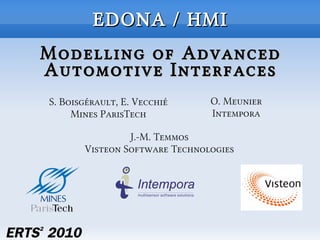 EDONA / HMI
Modelling of Advanced
Automotive Interfaces
S. Boisgérault, E. Vecchié     O. Meunier
     Mines ParisTech           Intempora

                J.-M. Temmos
       Visteon Software Technologies
 
