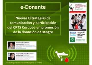 e‐Donante
      Nuevas Estrategias de 
  comunicación y participación 
 del CRTS Córdoba en promoción 
     de la donación de sangre




Centro Regional de Transfusión Sanguínea de Córdoba
 