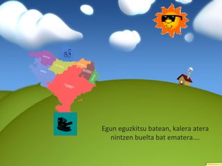 Egun eguzkitsu batean, kalera atera nintzen buelta bat ematera…. 