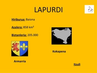 LAPURDI Hiriburua:  Baiona Azalera:  858 km² Biztanleria:  205.000 Armarria Kokapena Itzuli 