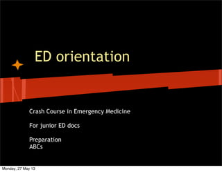 ED orientation
Crash Course in Emergency Medicine
For junior ED docs
Preparation
ABCs
Monday, 27 May 13
 