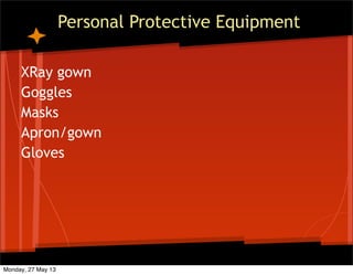 Personal Protective Equipment
XRay gown
Goggles
Masks
Apron/gown
Gloves
Monday, 27 May 13
 