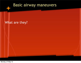 Basic airway maneuvers
What are they?
Monday, 27 May 13
 