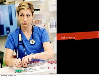 Ask a nurse
Monday, 27 May 13
 