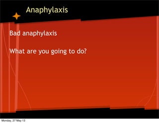 Anaphylaxis
Bad anaphylaxis
What are you going to do?
Monday, 27 May 13
 