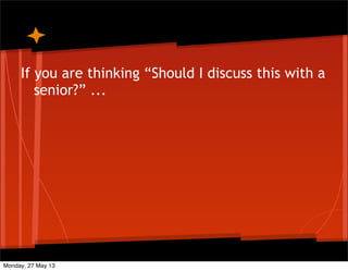 If you are thinking “Should I discuss this with a
senior?” ...
Monday, 27 May 13
 