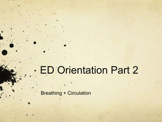 ED Orientation Part 2
Breathing + Circulation
 