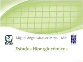 Estados Hiperglucémicos Miguel Ángel Vázquez Maya – MIP 