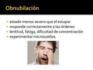  estado menos severo que el estupor
 responde correctamente a las órdenes
 lentitud, fatiga, dificultad de concentración
 experimentar microsueños.
 