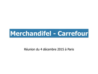 Merchandifel - Carrefour
Réunion du 4 décembre 2015 à Paris
 