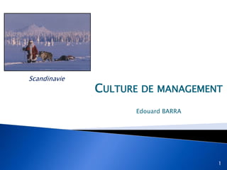 Scandinavie
              CULTURE DE MANAGEMENT
                    Edouard BARRA




                                    1
 
