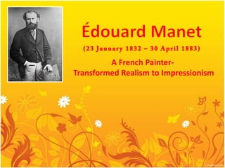 ÉdouardManet(23 January 1832 – 30 April 1883)A French Painter- Transformed Realism to Impressionism