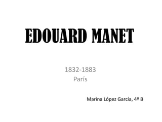 EDOUARD MANET
1832-1883
París
Marina López García, 4º B
 