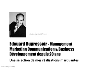 Edouard Dupressoir  - Management  Business Développement & Marketing- Communication depuis 20 ans Une sélection de mes réa...
