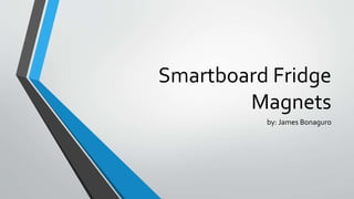 Smartboard Fridge
Magnets
by: James Bonaguro
 