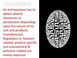 • An entrepreneur has to
obtain several
clearances or
permissions depending
upon the nature of his
unit and products
manufactured.
Regulatory or Taxation
related, product specific
and environment &
pollution related are
mainly required.
 