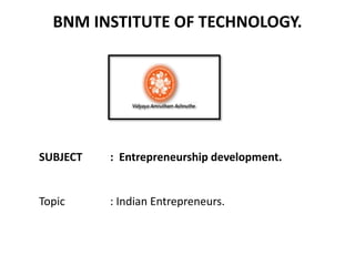 SUBJECT : Entrepreneurship development.
Topic : Indian Entrepreneurs.
BNM INSTITUTE OF TECHNOLOGY.
 