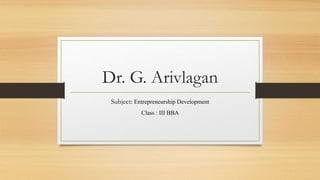 Dr. G. Arivlagan
Subject: Entrepreneurship Development
Class : III BBA
 