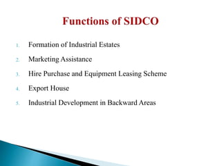 1. Formation of Industrial Estates
2. Marketing Assistance
3. Hire Purchase and Equipment Leasing Scheme
4. Export House
5. Industrial Development in Backward Areas
 