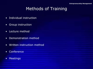 Entrepreneurship Management
Methods of Training
• Individual instruction
• Group instruction
• Lecture method
• Demonstration method
• Written instruction method
• Conference
• Meetings
 