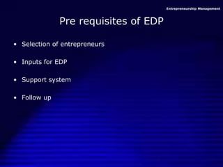 Entrepreneurship Management
Pre requisites of EDP
• Selection of entrepreneurs
• Inputs for EDP
• Support system
• Follow up
 