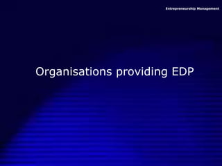 Entrepreneurship Management
Organisations providing EDP
 