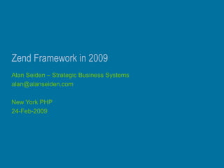 Zend Framework in 2009
Alan Seiden – Strategic Business Systems
alan@alanseiden.com
New York PHP
24-Feb-2009
 