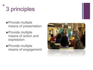 +

3 principles
 Provide

multiple
means of presentation

 Provide

multiple
means of action and
expression

 Provide

multiple
means of engagement

 