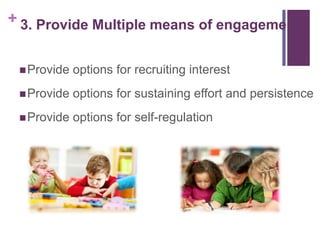 + 3. Provide Multiple means of engagement
 Provide

options for recruiting interest

 Provide

options for sustaining effort and persistence

 Provide

options for self-regulation

 