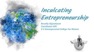 Inculcating
Entrepreneurship
Revathy Rajasekaran
Coordinator-EDC
V.V.Vanniaperumal College For Women
 