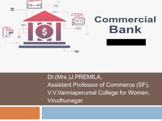 Dr.(Mrs.)J.PREMILA,
Assistant Professor of Commerce (SF),
V.V.Vanniaperumal College for Women,
Virudhunagar.
COMMERCIAL BANK
 