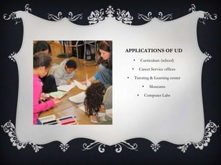 APPLICATIONS OF UD
•

Curriculum (school)

•
•

Career Service offices
Tutoring & Learning center
•
•

Museums
Computer Labs

 