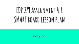 EDP279Assignment4.1
SMARTboardlessonplan
Emily Cox
 