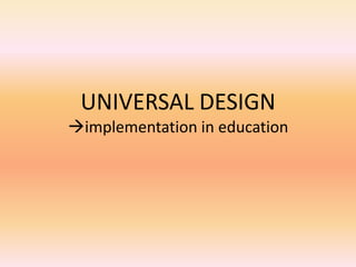 UNIVERSAL DESIGN
implementation in education
 