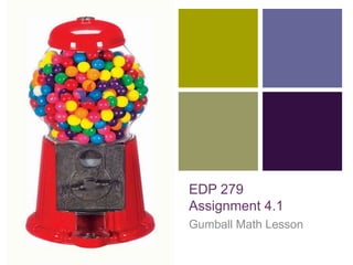 +

EDP 279
Assignment 4.1
Gumball Math Lesson

 