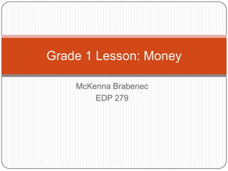 Grade 1 Lesson: Money
McKenna Brabenec
EDP 279

 